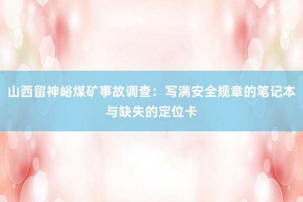 山西留神峪煤矿事故调查：写满安全规章的笔记本与缺失的定位卡