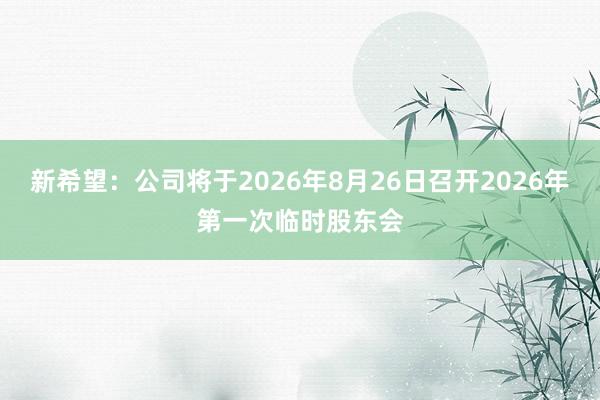新希望：公司将于2026年8月26日召开2026年第一次临时股东会