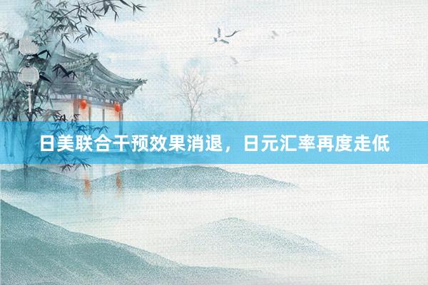 日美联合干预效果消退，日元汇率再度走低