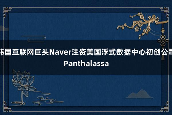 韩国互联网巨头Naver注资美国浮式数据中心初创公司Panthalassa