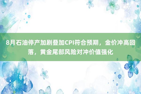 8月石油停产加剧叠加CPI符合预期，金价冲高回落，黄金尾部风险对冲价值强化