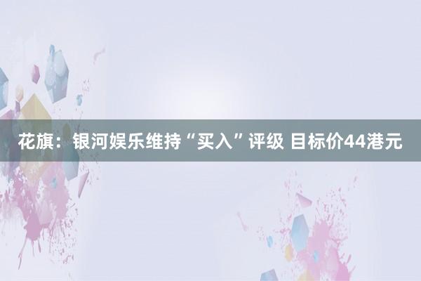 花旗：银河娱乐维持“买入”评级 目标价44港元
