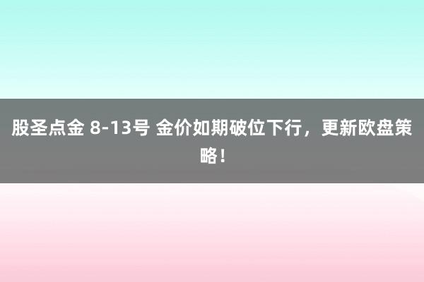 股圣点金 8-13号 金价如期破位下行，更新欧盘策略！