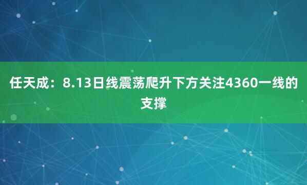 任天成：8.13日线震荡爬升下方关注4360一线的支撑