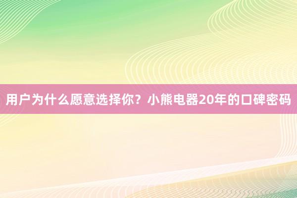 用户为什么愿意选择你？小熊电器20年的口碑密码