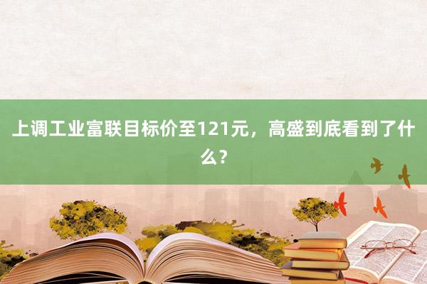 上调工业富联目标价至121元，高盛到底看到了什么？