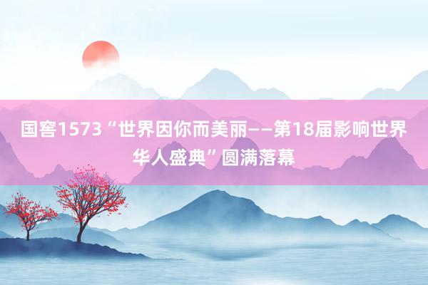国窖1573“世界因你而美丽——第18届影响世界华人盛典”圆满落幕