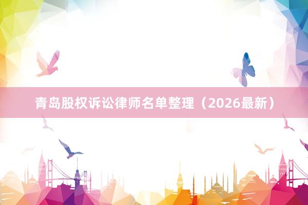 青岛股权诉讼律师名单整理（2026最新）