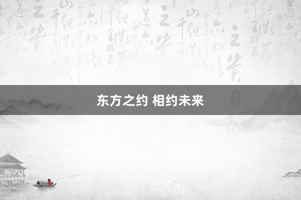 东方之约 相约未来