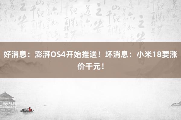 好消息：澎湃OS4开始推送！坏消息：小米18要涨价千元！