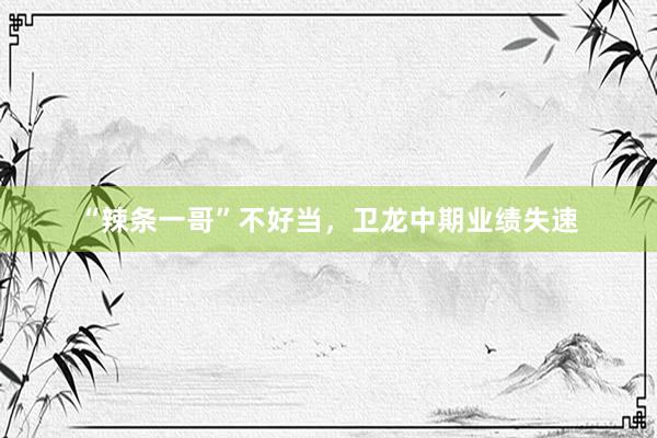 “辣条一哥”不好当，卫龙中期业绩失速