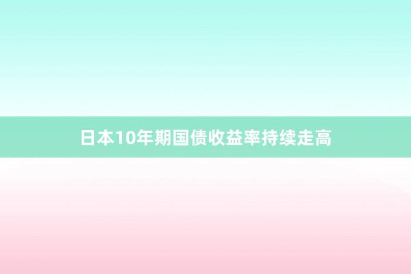 日本10年期国债收益率持续走高