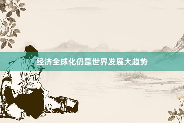 经济全球化仍是世界发展大趋势