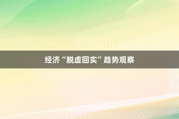 经济“脱虚回实”趋势观察