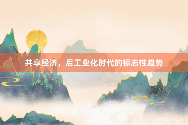 共享经济，后工业化时代的标志性趋势