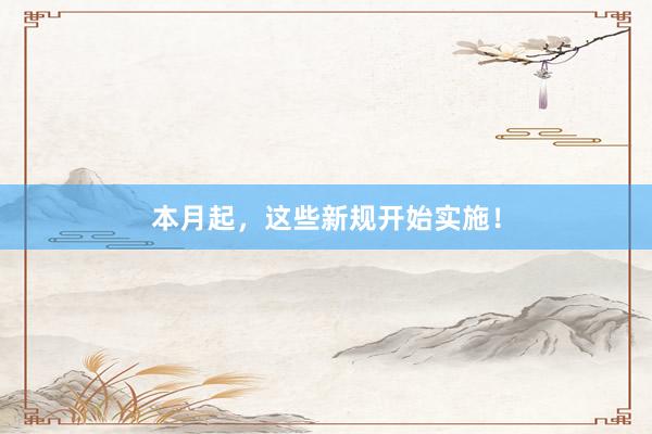 本月起，这些新规开始实施！