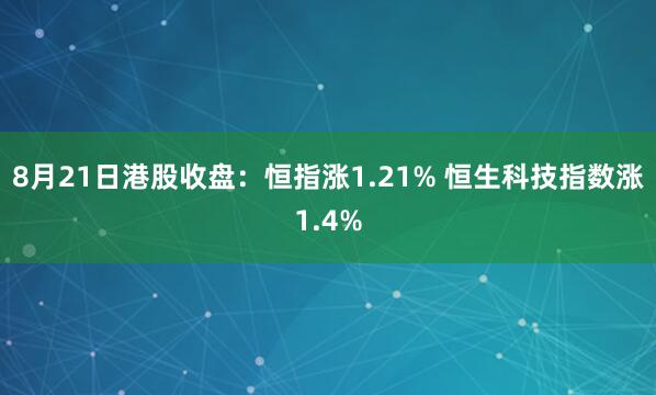 8月21日港股收盘：恒指涨1.21% 恒生科技指数涨1.4%