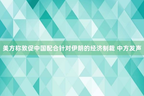 美方称敦促中国配合针对伊朗的经济制裁 中方发声