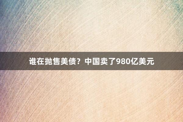 谁在抛售美债？中国卖了980亿美元