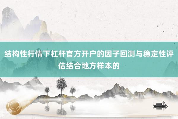 结构性行情下杠杆官方开户的因子回测与稳定性评估结合地方样本的