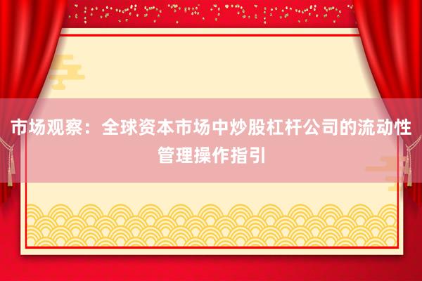 市场观察：全球资本市场中炒股杠杆公司的流动性管理操作指引