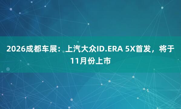 2026成都车展：上汽大众ID.ERA 5X首发，将于11月份上市