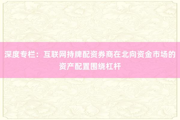 深度专栏：互联网持牌配资券商在北向资金市场的资产配置围绕杠杆