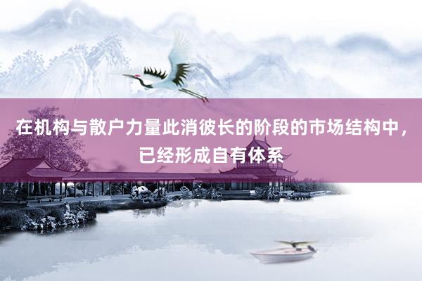 在机构与散户力量此消彼长的阶段的市场结构中，已经形成自有体系