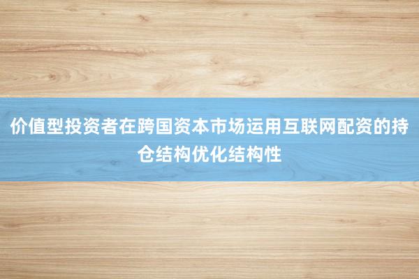 价值型投资者在跨国资本市场运用互联网配资的持仓结构优化结构性