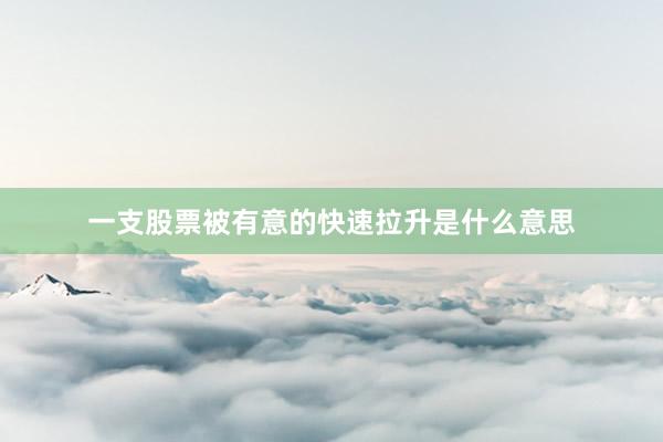 一支股票被有意的快速拉升是什么意思