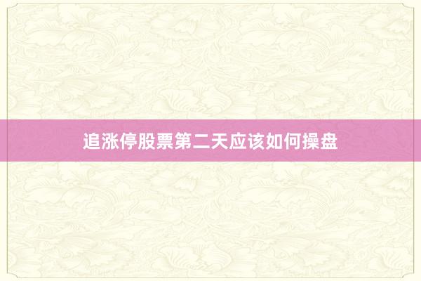 追涨停股票第二天应该如何操盘