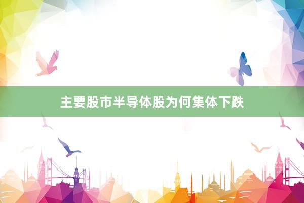主要股市半导体股为何集体下跌