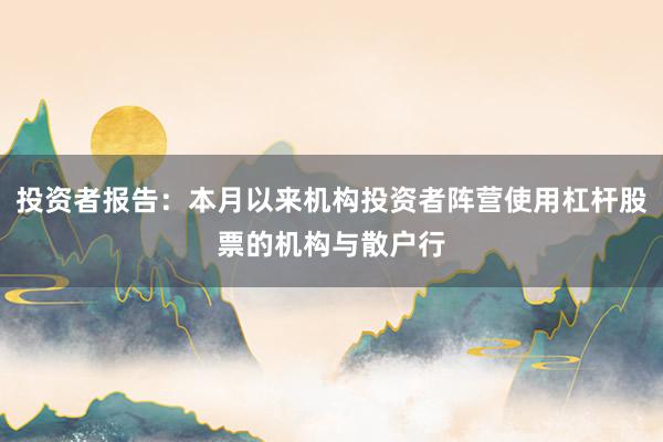 投资者报告：本月以来机构投资者阵营使用杠杆股票的机构与散户行