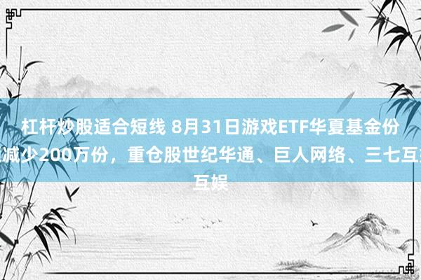 杠杆炒股适合短线 8月31日游戏ETF华夏基金份额减少200万份，重仓股世纪华通、巨人网络、三七互娱