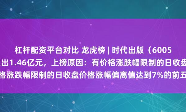 杠杆配资平台对比 龙虎榜 | 时代出版（600551）涨停，卖出前5共卖出1.46亿元，上榜原因：有价格涨跌幅限制的日收盘价格涨幅偏离值达到7%的前五只证券