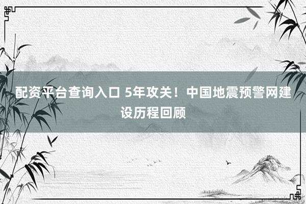 配资平台查询入口 5年攻关！中国地震预警网建设历程回顾