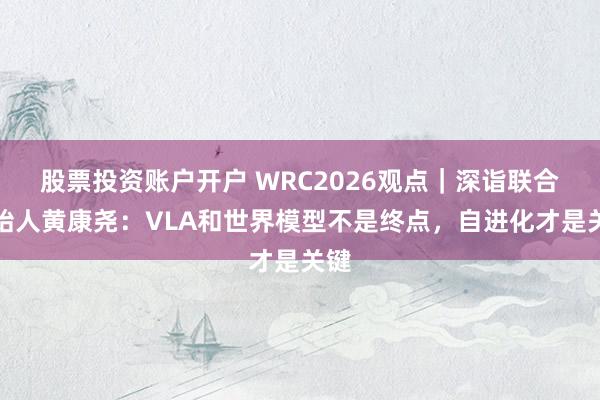 股票投资账户开户 WRC2026观点｜深诣联合创始人黄康尧：VLA和世界模型不是终点，自进化才是关键