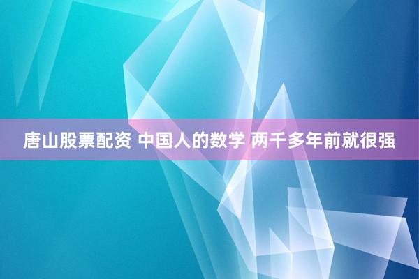 唐山股票配资 中国人的数学 两千多年前就很强