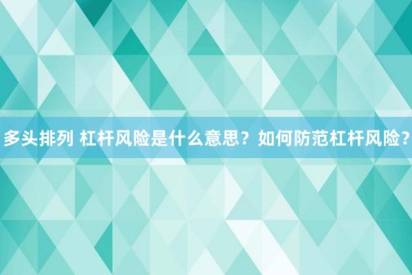 多头排列 杠杆风险是什么意思？如何防范杠杆风险？