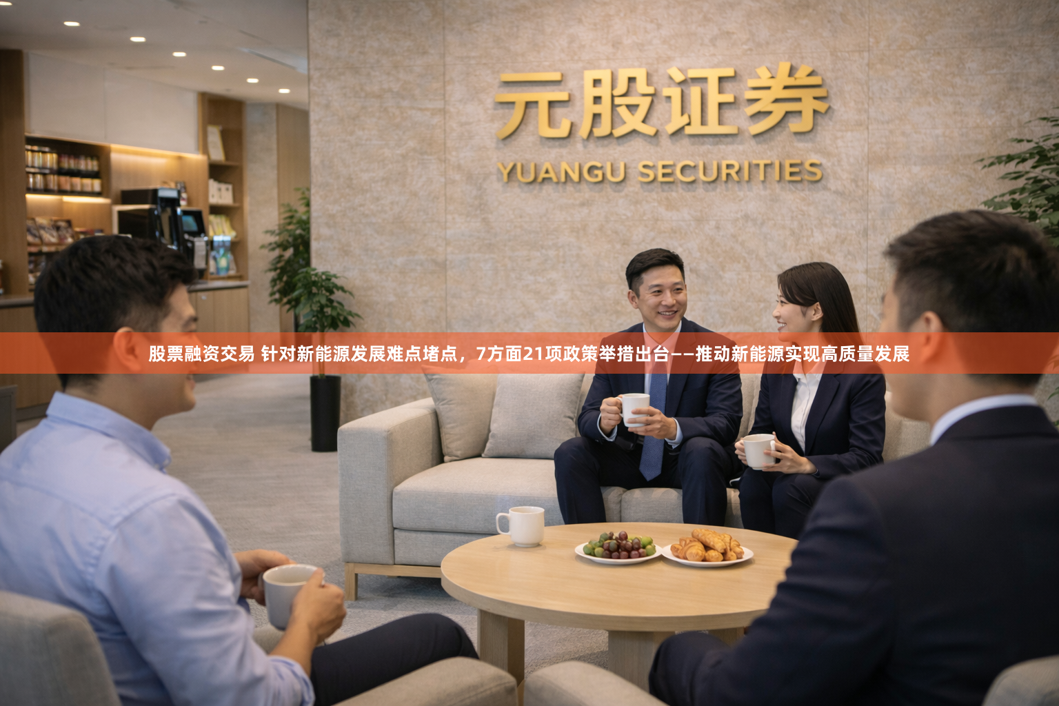 股票融资交易 针对新能源发展难点堵点，7方面21项政策举措出台——推动新能源实现高质量发展