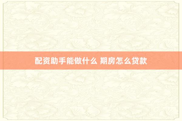 配资助手能做什么 期房怎么贷款