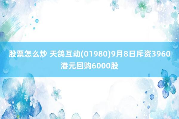股票怎么炒 天鸽互动(01980)9月8日斥资3960港元回购6000股