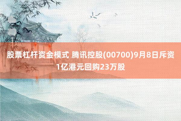 股票杠杆资金模式 腾讯控股(00700)9月8日斥资1亿港元回购23万股