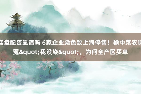 实盘配资靠谱吗 6家企业染色致上海停售！榆中菜农喊冤"我没染"，为何全产区买单