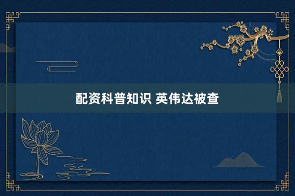 配资科普知识 英伟达被查