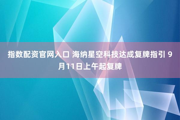 指数配资官网入口 海纳星空科技达成复牌指引 9月11日上午起复牌