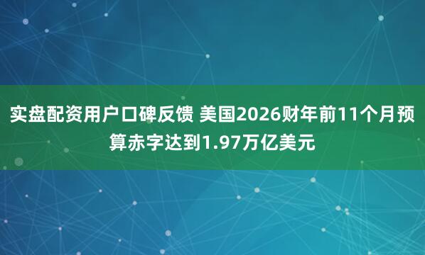 实盘配资用户口碑反馈 美国2026财年前11个月预算赤字达到1.97万亿美元
