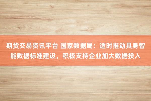 期货交易资讯平台 国家数据局：适时推动具身智能数据标准建设，积极支持企业加大数据投入