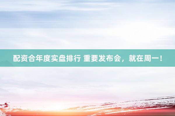 配资合年度实盘排行 重要发布会，就在周一！