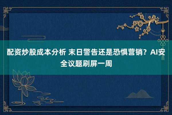 配资炒股成本分析 末日警告还是恐惧营销？AI安全议题刷屏一周